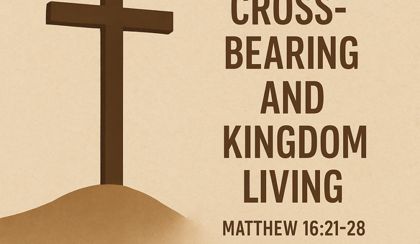 Matthew 16:21-28  “Cross Bearing and Kingdom Living”