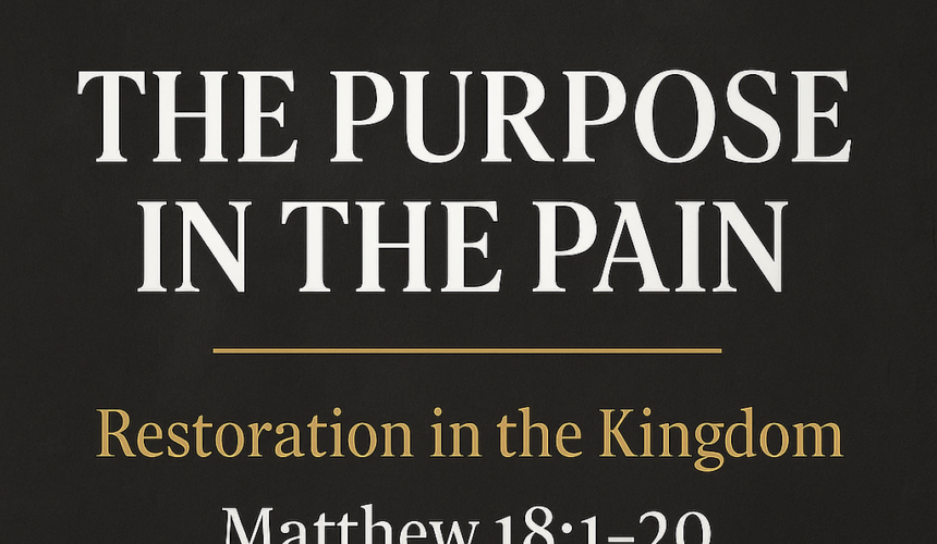 Matthew 18 :1-20 “The Purpose in the Pain : Restoration in the Kingdom”