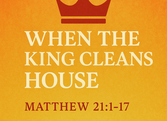 Matthew 21:1-17 “When the King Cleans House”
