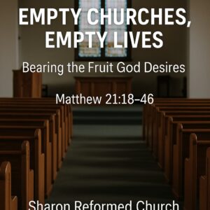 Matthew 21:18-46 “Empty Churches, Empty Lives: Bearing the Fruit God Desires”