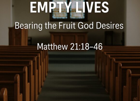 Matthew 21:18-46 “Empty Churches, Empty Lives: Bearing the Fruit God Desires”