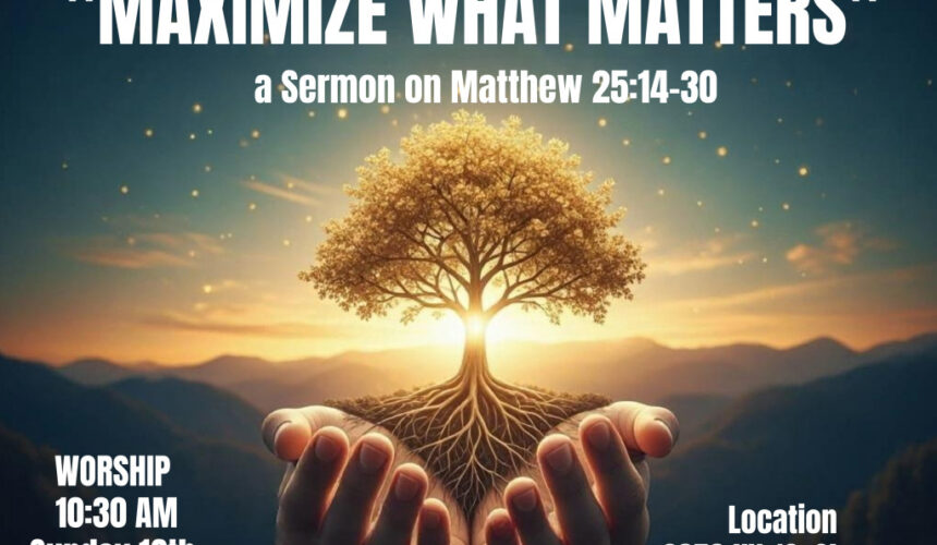 Matthew 25:14 -30 “Maximize What Matters”