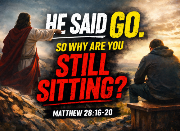 “He Said Go. Why are you Still Sitting?” Matthew 28:16-20