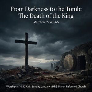“From Darkness to the Tomb: The Death of the King” Matthew 27:45-66